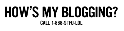 How's my blogging? Call 1-888-STFU-LOL